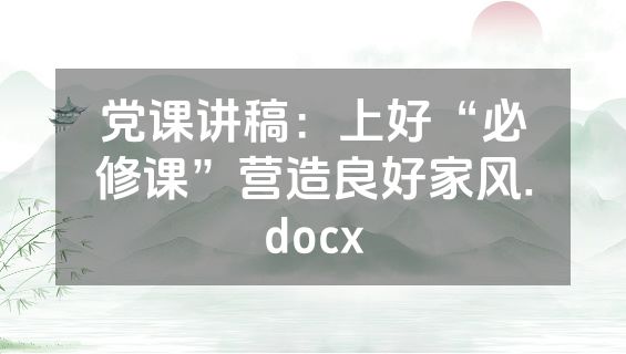 党课讲稿：上好“必修课”营造良好家风.docx