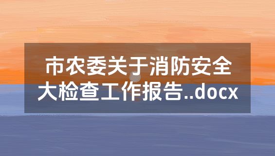 市农委关于消防安全大检查工作报告..docx