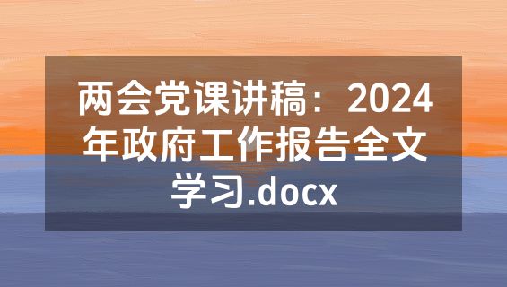 两会党课讲稿：2024年政府工作报告全文学习.docx