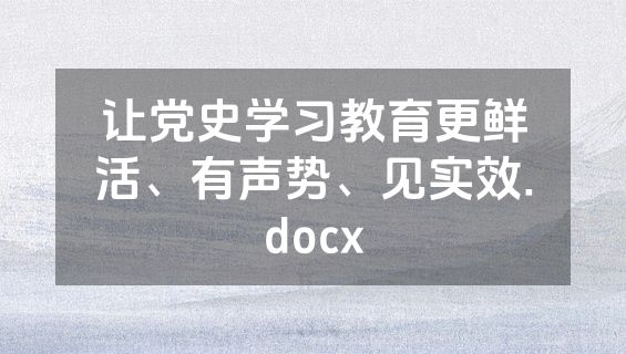 让党史学习教育更鲜活、有声势、见实效.docx