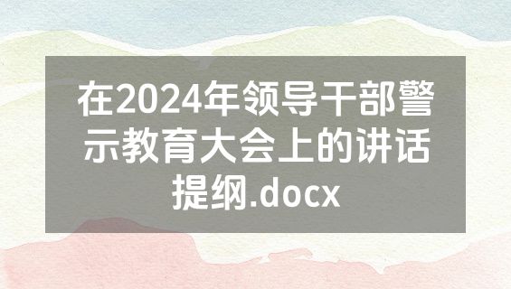 在2024年领导干部警示教育大会上的讲话提纲.docx