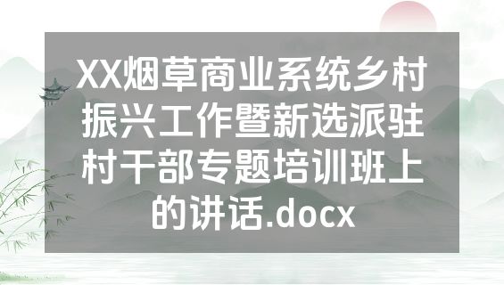 XX烟草商业系统乡村振兴工作暨新选派驻村干部专题培训班上的讲话.docx