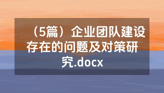 （5篇）企业团队建设存在的问题及对策研究.docx