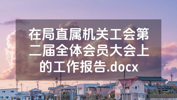 在局直属机关工会第二届全体会员大会上的工作报告.docx