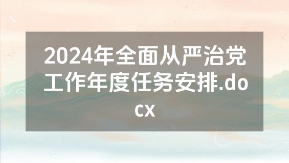 2024年全面从严治党工作年度任务安排.docx