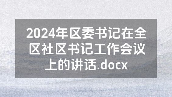 2024年区委书记在全区社区书记工作会议上的讲话.docx
