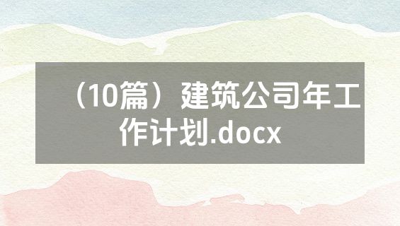 （10篇）建筑公司年工作计划.docx