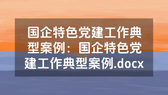 国企特色党建工作典型案例：国企特色党建工作典型案例.docx