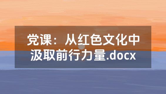 党课：从红色文化中汲取前行力量.docx