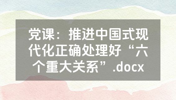 党课：推进中国式现代化正确处理好“六个重大关系”.docx