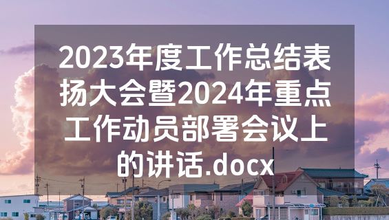2023年度工作总结表扬大会暨2024年重点工作动员部署会议上的讲话.docx