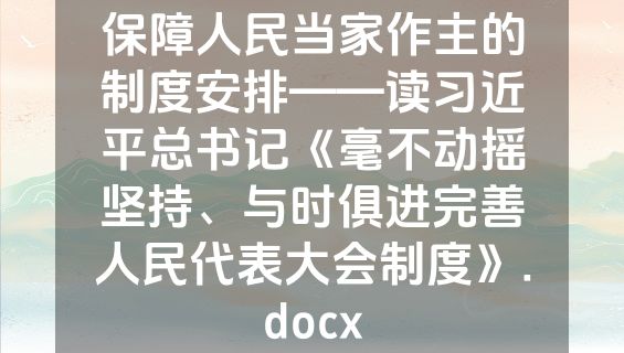 保障人民当家作主的制度安排——读习近平总书记《毫不动摇坚持、与时俱进完善人民代表大会制度》.docx