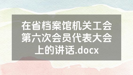 在省档案馆机关工会第六次会员代表大会上的讲话.docx