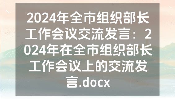 2024年全市组织部长工作会议交流发言：2024年在全市组织部长工作会议上的交流发言.docx