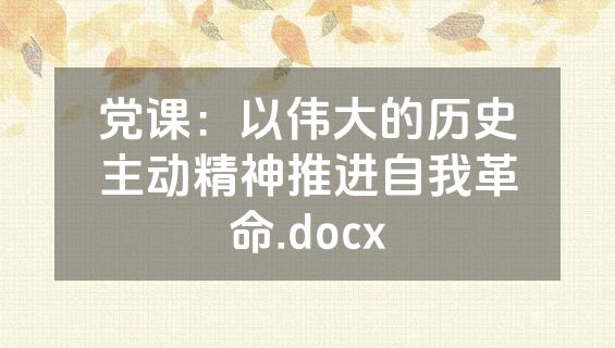 党课：以伟大的历史主动精神推进自我革命.docx
