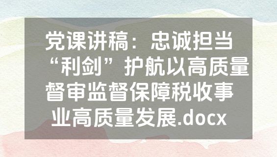党课讲稿：忠诚担当“利剑”护航以高质量督审监督保障税收事业高质量发展.docx