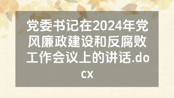 党委书记在2024年党风廉政建设和反腐败工作会议上的讲话.docx