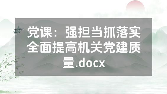 党课：强担当抓落实全面提高机关党建质量.docx