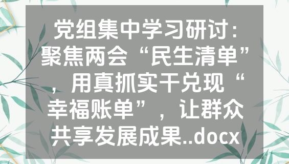 党组集中学习研讨：聚焦两会“民生清单”，用真抓实干兑现“幸福账单”，让群众共享发展成果..docx