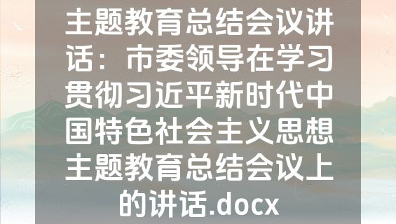 主题教育总结会议讲话：市委领导在学习贯彻习近平新时代中国特色社会主义思想主题教育总结会议上的讲话.docx