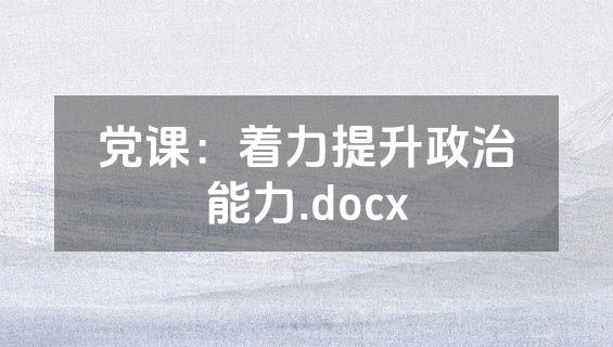 党课：着力提升政治能力.docx