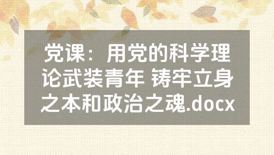 党课：用党的科学理论武装青年 铸牢立身之本和政治之魂.docx