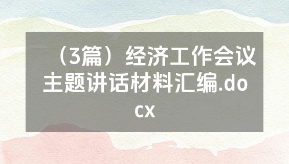 （3篇）经济工作会议主题讲话材料汇编.docx