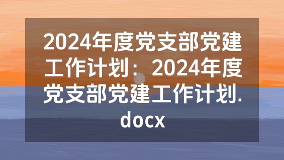 2024年度党支部党建工作计划：2024年度党支部党建工作计划.docx
