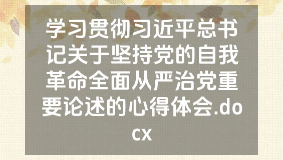 学习贯彻习近平总书记关于坚持党的自我革命全面从严治党重要论述的心得体会.docx