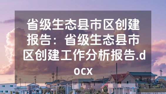 省级生态县市区创建报告：省级生态县市区创建工作分析报告.docx