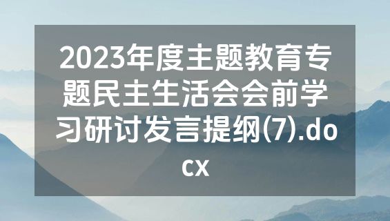 2023年度主题教育专题民主生活会会前学习研讨发言提纲(7).docx