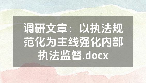 调研文章：以执法规范化为主线强化内部执法监督.docx