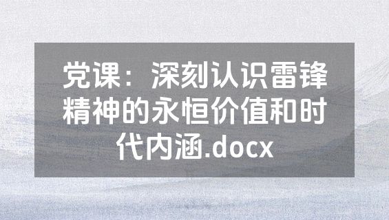 党课：深刻认识雷锋精神的永恒价值和时代内涵.docx