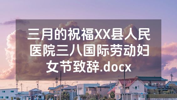 三月的祝福XX县人民医院三八国际劳动妇女节致辞.docx