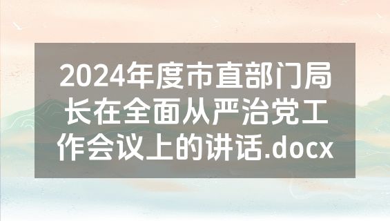 2024年度市直部门局长在全面从严治党工作会议上的讲话.docx