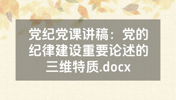 党纪党课讲稿：党的纪律建设重要论述的三维特质.docx