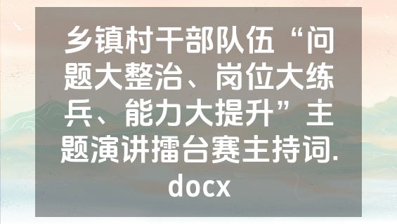 乡镇村干部队伍“问题大整治、岗位大练兵、能力大提升”主题演讲擂台赛主持词.docx