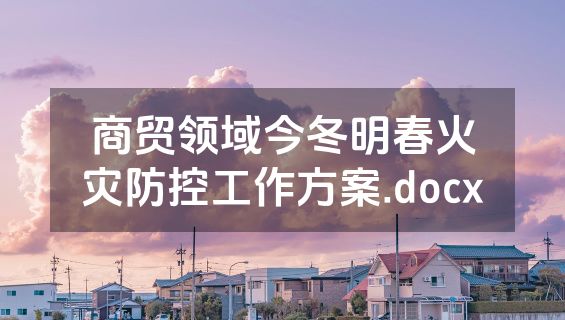 商贸领域今冬明春火灾防控工作方案.docx