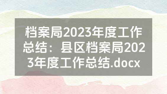 档案局2023年度工作总结：县区档案局2023年度工作总结.docx