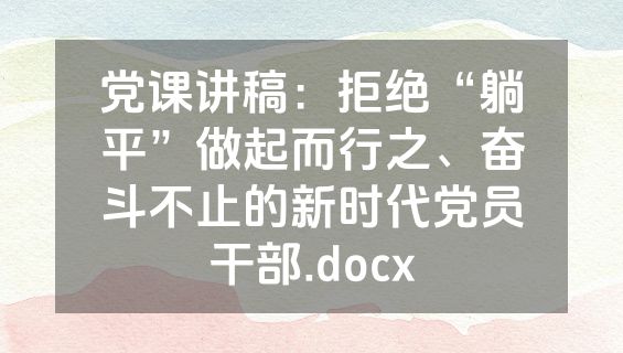 党课讲稿：拒绝“躺平”做起而行之、奋斗不止的新时代党员干部.docx