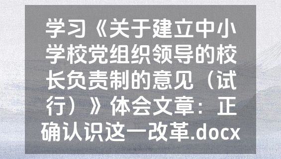学习《关于建立中小学校党组织领导的校长负责制的意见（试行）》体会文章：正确认识这一改革.docx