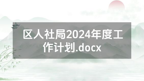 区人社局2024年度工作计划.docx