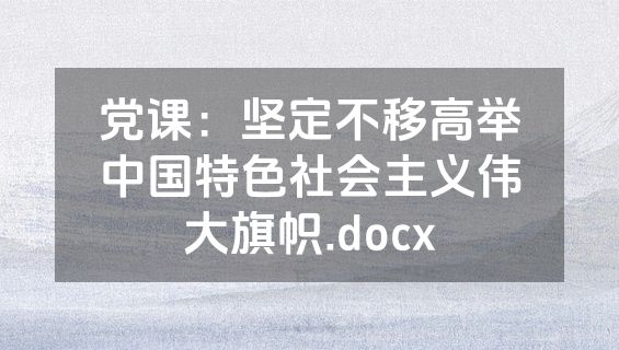 党课：坚定不移高举中国特色社会主义伟大旗帜.docx