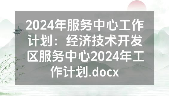 2024年服务中心工作计划：经济技术开发区服务中心2024年工作计划.docx
