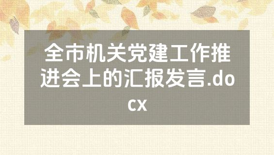 全市机关党建工作推进会上的汇报发言.docx