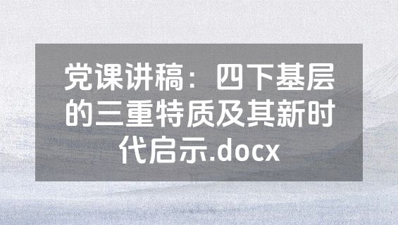 党课讲稿：四下基层的三重特质及其新时代启示.docx