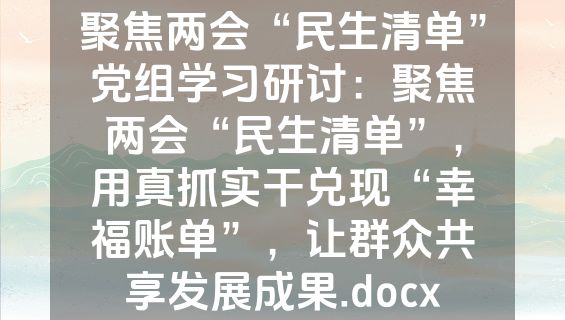 聚焦两会“民生清单”党组学习研讨：聚焦两会“民生清单”，用真抓实干兑现“幸福账单”，让群众共享发展成果.docx