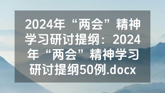 2024年“两会”精神学习研讨提纲：2024年“两会”精神学习研讨提纲50例.docx