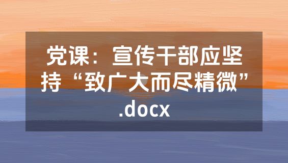 党课：宣传干部应坚持“致广大而尽精微”.docx