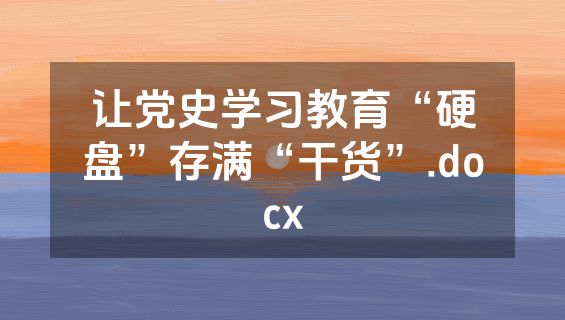 让党史学习教育“硬盘”存满“干货”.docx